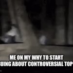 lmao | ME ON MY WHY TO START ARGUING ABOUT CONTROVERSIAL TOPICS | image tagged in gifs,gifss | made w/ Imgflip video-to-gif maker