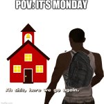 Oh shit here we go again | POV: IT’S MONDAY | image tagged in oh shit here we go again,school,pov | made w/ Imgflip meme maker