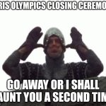 Paris Olympics Ceremony | PARIS OLYMPICS CLOSING CEREMONY:; GO AWAY OR I SHALL TAUNT YOU A SECOND TIME | image tagged in go away or i shall taunt you a second time | made w/ Imgflip meme maker