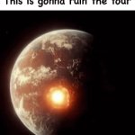 Tragic | This is gonna ruin the tour | image tagged in gifs,memes,funny,ruin the tour | made w/ Imgflip video-to-gif maker