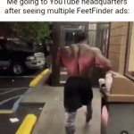 YouTube need help | Me going to YouTube headquarters after seeing multiple FeetFinder ads: | image tagged in gifs,youtbe | made w/ Imgflip video-to-gif maker