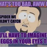 Trigger warning for truth (and spiders) | YEAH THAT'S TOO BAD, AWW DARN IT; SPIDER WE
COULDN'T CATCH; YOU'LL HAVE TO IMAGINE ME LAYING EGGS IN YOUR EYES TONIGHT | image tagged in south park cable guy,phobia,arachnophobia | made w/ Imgflip meme maker