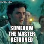 Somehow, Palpatine returned. | DOCTOR WHO BE LIKE; SOMEHOW
THE MASTER
RETURNED | image tagged in somehow palpatine returned | made w/ Imgflip meme maker