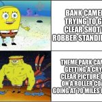 Weak vs Strong Spongebob | BANK CAMERAS TRYING TO GET A CLEAR SHOT OF A ROBBER STANDING STILL; THEME PARK CAMERAS GETTING A CRYSTAL CLEAR PICTURE OF YOU ON A ROLLER COASTER GOING AT 70 MILES PER HOUR | image tagged in weak vs strong spongebob,theme park,bank,camera | made w/ Imgflip meme maker