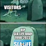 grave spongebob | VISITORS; RIP
SEA LIFE BRAY
1998-2023 | image tagged in grave spongebob | made w/ Imgflip meme maker