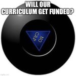 Magic 8 ball | WILL OUR CURRICULUM GET FUNDED? NO CAP | image tagged in magic 8 ball | made w/ Imgflip meme maker