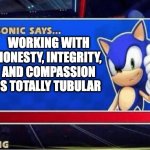 Sonic Says | WORKING WITH HONESTY, INTEGRITY, AND COMPASSION IS TOTALLY TUBULAR | image tagged in sonic says | made w/ Imgflip meme maker