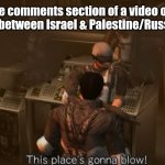 "Enjoy the debate." | The comments section of a video of a comparison between Israel & Palestine/Russia & Ukraine | image tagged in this place's gonna blow,time crisis,israel,palestine,russia,ukraine | made w/ Imgflip meme maker