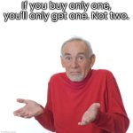 Buy 1 Get 1 | If you buy only one, you'll only get one. Not two. | image tagged in guess i'll die | made w/ Imgflip meme maker