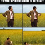 Not going to wait until morning | MY GLASS OF WATER WAITING FOR ME TO WAKE UP IN THE MIDDLE OF THE NIGHT: | image tagged in mr bean waiting,memes,funny,relatable | made w/ Imgflip meme maker