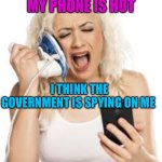 Maybe, maybe not | MY PHONE IS HOT; I THINK THE GOVERNMENT IS SPYING ON ME | image tagged in hello hello,fun,iphone,dumb blonde,jokes | made w/ Imgflip meme maker