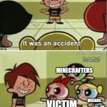 Powerpuff Girls you're an accident | CREEPER BLOWING UP SOMEONE'S HOUSE; MINECRAFTERS; VICTIM; MOJANG | image tagged in powerpuff girls you're an accident | made w/ Imgflip meme maker