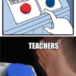 two buttons 1 blue | YELL AT A GIRL FOR WEARING SHORTS THAT ARE .000001 MILLIMETERS TO SHORT; STOP A FIGHT HAPPENING IN THE HALLWAY; TEACHERS | image tagged in two buttons 1 blue | made w/ Imgflip meme maker