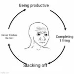 Sad wojak cycle | Being productive; Completing 1 thing; Never finishes the rest; Slacking off | image tagged in sad wojak cycle,relatable | made w/ Imgflip meme maker