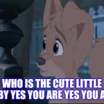 Who The Cute Little Baby | WHO IS THE CUTE LITTLE BABY YES YOU ARE YES YOU ARE | image tagged in lady and the tramp 2 angel | made w/ Imgflip meme maker