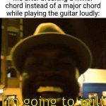 Chord | Me after breaking a minor chord instead of a major chord while playing the guitar loudly: | image tagged in i'm going to jail,guitar,chord,blank white template,memes,wait that's illegal | made w/ Imgflip meme maker