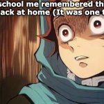 My parents and cousin make fun of me when that happened | Middle school me remembered that I had left my backpack at home (It was one time, okay?!): | image tagged in tanjiro,relatable,oh no | made w/ Imgflip meme maker