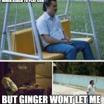 FML | WHEN ASKED TO PLAY COD; BUT GINGER WONT LET ME | image tagged in me waiting for | made w/ Imgflip meme maker