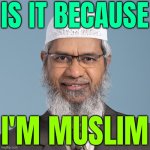 Is It Because I'm Muslim | IS IT BECAUSE; I'M MUSLIM | image tagged in zakir naik,muslim,islam,religion,the abrahamic god,islamic terrorism | made w/ Imgflip meme maker