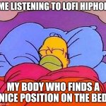 Kinda happens Alot | ME LISTENING TO LOFI HIPHOP; MY BODY WHO FINDS A NICE POSITION ON THE BED | image tagged in homer simpson sleeping peacefully | made w/ Imgflip meme maker