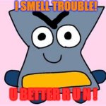 I Just Used A Quote From Open Season | I SMELL TROUBLE! U BETTER R U N ! | image tagged in hourglass object kerfuffle,i smell trouble,mwahahaha,open season quote of the day,don't be bad,u b e t t e r r u n | made w/ Imgflip meme maker