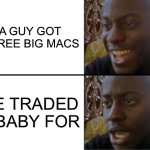 Oh yeah! Oh no... | A GUY GOT 5 FREE BIG MACS; HE TRADED A BABY FOR | image tagged in oh yeah oh no | made w/ Imgflip meme maker