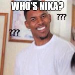 The only Nika I know of is the sun goddess in One Piece. | WHO'S NIKA? | image tagged in black guy confused | made w/ Imgflip meme maker