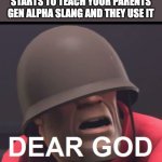 why | WHEN YOUR YOUNGER BROTHER STARTS TO TEACH YOUR PARENTS GEN ALPHA SLANG AND THEY USE IT | image tagged in dear god | made w/ Imgflip meme maker