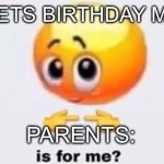 Is for me | ME: GETS BIRTHDAY MONEY; PARENTS: | image tagged in is for me | made w/ Imgflip meme maker