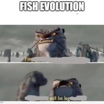 pheesh | FISH EVOLUTION | image tagged in finally a worthy opponent,fish,funny | made w/ Imgflip meme maker