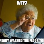 Grandma Finds The Internet | WTF? I ALREADY WASHED THE FLOOR TODAY! | image tagged in memes,grandma finds the internet | made w/ Imgflip meme maker