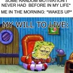 Urgh... I gotta do something and be useful.... | ME AT NIGHT: *GETTING SOME RANDOM MOTIVATION I NEVER HAD  BEFORE IN MY LIFE*; ME IN THE MORNING: *WAKES UP*; MY WILL TO LIVE: | image tagged in memes,spongebob ight imma head out,motivation,funny,dank memes,relatable | made w/ Imgflip meme maker