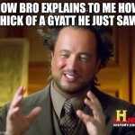 Gyatt | HOW BRO EXPLAINS TO ME HOW THICK OF A GYATT HE JUST SAW | image tagged in memes,ancient aliens | made w/ Imgflip meme maker