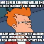 Futurama Fry | NOT SURE IF RED HULK WILL BE ONE OF THE MCU FANGIRL'S VALENTINE NEXT YEAR; OR SAM WILSON WILL BE HER VALENTINE SINCE I MISTOOK CAPTAIN AMERICA: BRAVE NEW WORLD FOR A VALENTINE'S DAY MOVIE | image tagged in memes,futurama fry,valentine's day,captain america | made w/ Imgflip meme maker