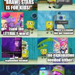 JUST MAKE BRAWL STARS M RATED. | "BRAWL STARS IS FOR KIDS!"; (said the LITERAL F-word); (there's a reason this got removed); (no explanation needed either); (no explanation needed); (yet again no explanation needed) | image tagged in spongebob diapers meme,brawl stars | made w/ Imgflip meme maker