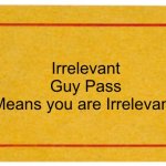 ticket | Irrelevant Guy Pass
Means you are Irrelevant. | image tagged in ticket | made w/ Imgflip meme maker