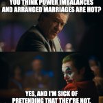 Imo being in a relationship with a rich guy is based, regardless of consent | YOU THINK POWER IMBALANCES AND ARRANGED MARRIAGES ARE HOT? YES, AND I'M SICK OF PRETENDING THAT THEY'RE NOT. | image tagged in i'm sick of pretending it's not,dating,arranged marriage,woman,joker,maiden | made w/ Imgflip meme maker