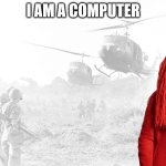 When Red Guy hears I am a computer | I AM A COMPUTER | image tagged in war flashbacks,dhmis | made w/ Imgflip meme maker