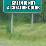 Green is not a creative color | GREEN IS NOT A CREATIVE COLOR | image tagged in green road sign blank,dhmis | made w/ Imgflip meme maker