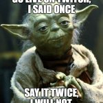 Yoda begs you to go live on twitch | GO LIVE ON TWITCH,
I SAID ONCE; SAY IT TWICE, I WILL NOT. | image tagged in memes,star wars yoda,twitch | made w/ Imgflip meme maker