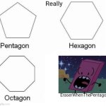 Pentagon Hexagon Octagon FUUUU | Really; EraserWhenThePentagon | image tagged in pentagon hexagon octagon fuuuu | made w/ Imgflip meme maker