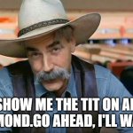 Almonds humor | SHOW ME THE TIT ON AN ALMOND.GO AHEAD, I'LL WAIT. | image tagged in sam elliott special kind of stupid,sarcastic humor | made w/ Imgflip meme maker