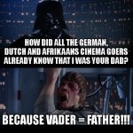 VADER = FATHER | HOW DID ALL THE GERMAN, DUTCH AND AFRIKAANS CINEMA GOERS ALREADY KNOW THAT I WAS YOUR DAD? BECAUSE VADER = FATHER!!! | image tagged in memes,star wars no | made w/ Imgflip meme maker