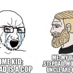 Fun | ME: MY DAD ,STEPDAD ,MOM,AND UNCLE ARE COPS; SOME KID: MY DAD IS A COP | image tagged in soyboy vs yes chad | made w/ Imgflip meme maker