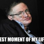 Best moment of my life! | BEST MOMENT OF MY LIFE! | image tagged in stephen hawking duck face,stephen hawking,colette,brawl stars,memes,funny | made w/ Imgflip meme maker