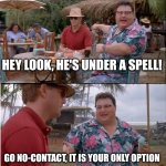 See Nobody Cares | HEY LOOK, HE'S UNDER A SPELL! GO NO-CONTACT, IT IS YOUR ONLY OPTION | image tagged in memes,see nobody cares | made w/ Imgflip meme maker