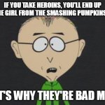 Heroins Are Bad | IF YOU TAKE HEROINS, YOU'LL END UP LIKE THE GIRL FROM THE SMASHING PUMPKINS VIDEO; THAT'S WHY THEY'RE BAD M'KAY | image tagged in memes,mr mackey,heroin,smashing pumpkins | made w/ Imgflip meme maker