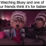 Don't judge a book by its cover | Watching Bluey and one of your friends think it's for babies: | image tagged in gifs,memes,funny,movies,bluey | made w/ Imgflip video-to-gif maker