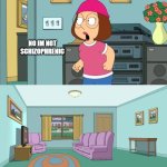 The alternative ending | NO IM NOT SCHIZOPHRENIC | image tagged in meg | made w/ Imgflip meme maker