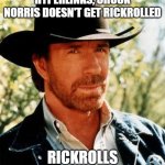 Wait until Rick Astley gets Chuckrolled. | WHEN CLICKING DISGUISED HYPERLINKS, CHUCK NORRIS DOESN'T GET RICKROLLED; RICKROLLS GET CHUCK NORRIS | image tagged in memes,chuck norris,rickroll,troll link,rick astley,never gonna give you up | made w/ Imgflip meme maker